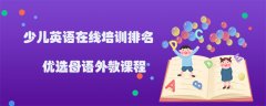 少兒英語在線培訓(xùn)排名哪個好？優(yōu)選母語課程！