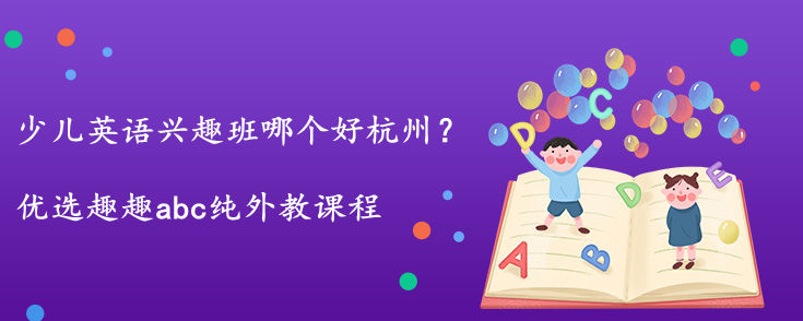 少兒英語興趣班哪個(gè)好杭州？怎么選擇？