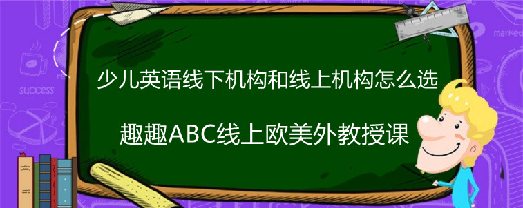 少兒英語線下機構(gòu)和線上機構(gòu)該怎么選？求解答