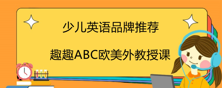 少兒英語(yǔ)有哪些品牌推薦？趣趣ABC為什么頗受好評(píng)