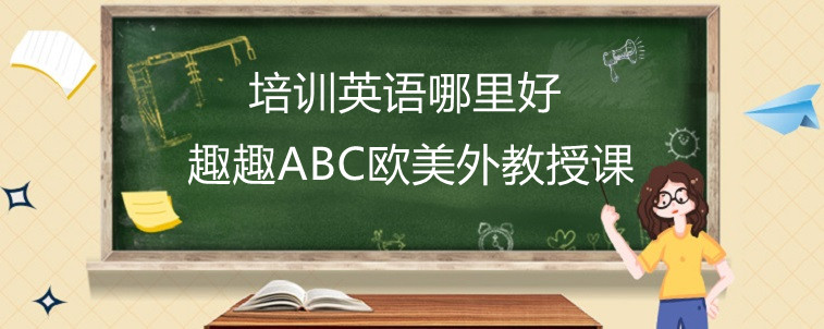 少兒培訓(xùn)英語(yǔ)哪里好？趣趣ABC效果怎么樣