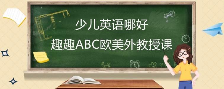 少兒英語哪好，這樣選擇才比較合適！