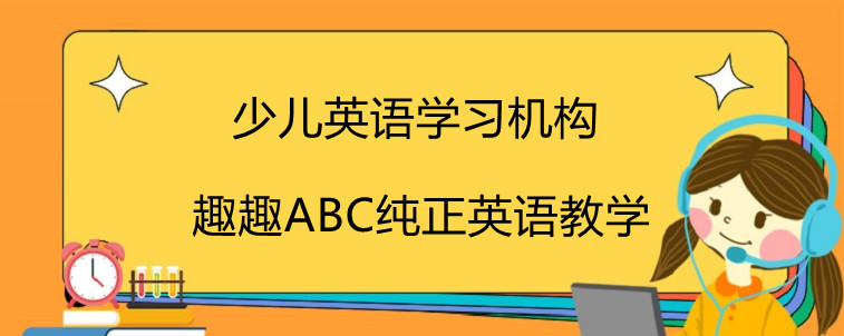 少兒英語學(xué)習(xí)機構(gòu)