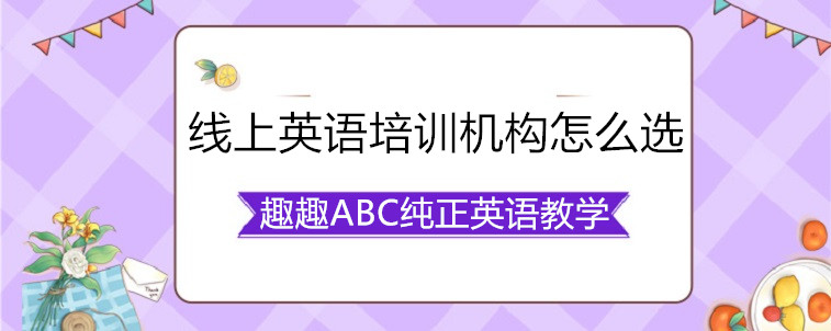  線上英語(yǔ)培訓(xùn)機(jī)構(gòu)怎么選？資深家長(zhǎng)教你怎么看？