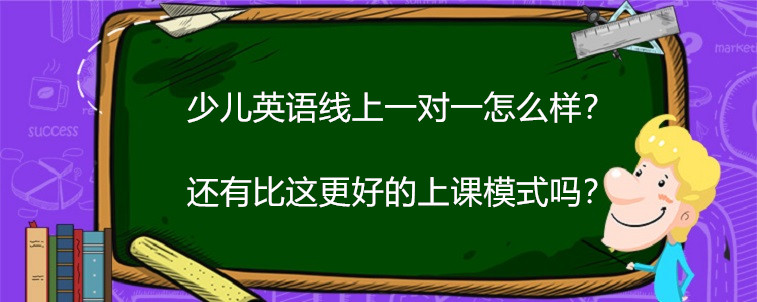 少兒英語線上一對一怎么樣？還有比這更好的上課模式嗎？