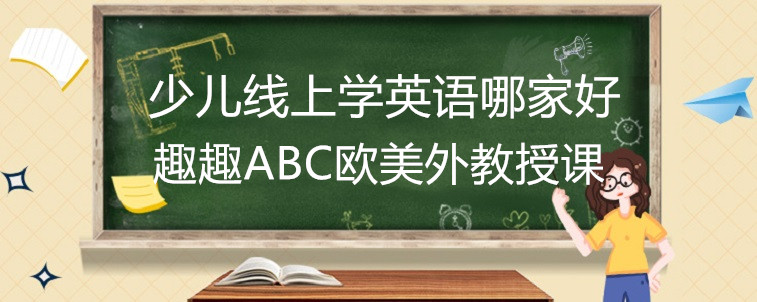 少兒線上學(xué)英語哪家好？家長我要推薦趣趣ABC！