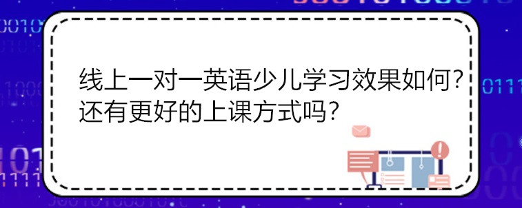 線上一對一英語少兒學(xué)習(xí)的效果怎么樣？還有更好的上課方式嗎？