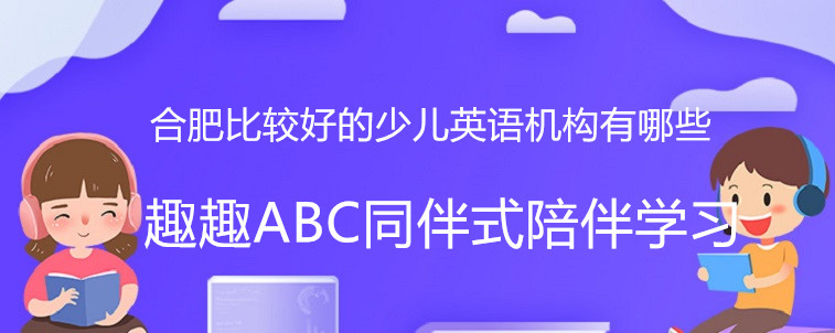 合肥比較好的少兒英語(yǔ)機(jī)構(gòu)有哪些