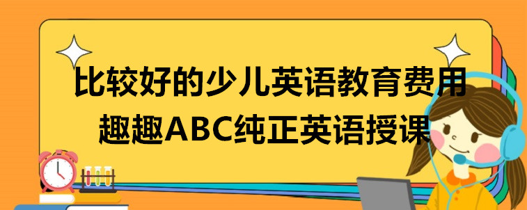  比較好的少兒英語(yǔ)教育費(fèi)用要關(guān)注哪些方面？行業(yè)人士透露到！