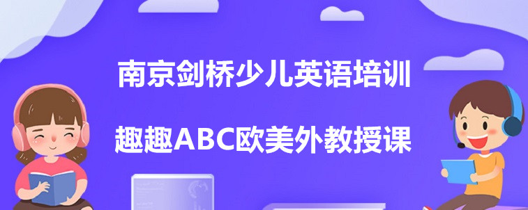  南京劍橋少兒英語培訓機構有哪些？選擇時有需要注意的嗎？