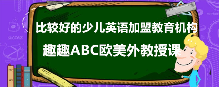 比較好的少兒英語(yǔ)加盟教育機(jī)構(gòu)介紹，這三家值得試試！