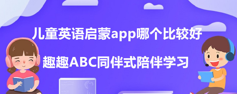 兒童英語啟蒙app哪個比較好？這些機構(gòu)值得試試！