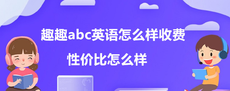 趣趣abc英語怎么樣收費？性價比怎么樣？