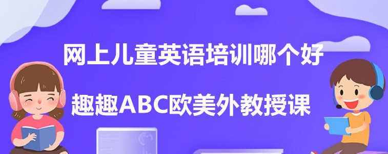 網(wǎng)上兒童英語培訓哪個好？掌握這三點方法比較重要！