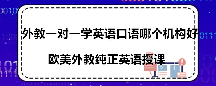 外教一對(duì)一學(xué)英語口語哪個(gè)機(jī)構(gòu)好？我來推薦這幾家！