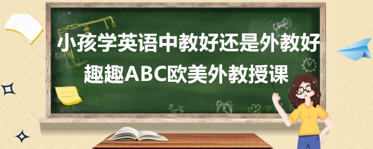 小孩學(xué)英語中教好還是外教好？寶媽我來說說看！