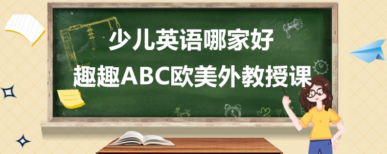 少兒英語哪家好？該怎么給孩子去選擇？