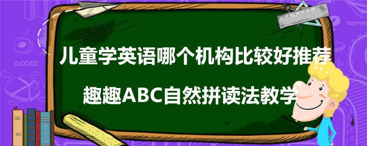 兒童學(xué)英語(yǔ)哪個(gè)機(jī)構(gòu)比較好推薦