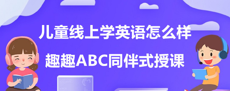  兒童線上學(xué)英語怎么樣？要怎么去選擇機構(gòu)？