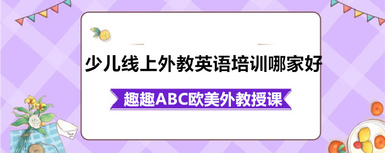 少兒線上外教英語培訓哪家好？寶媽我來從這幾個方面說說看！