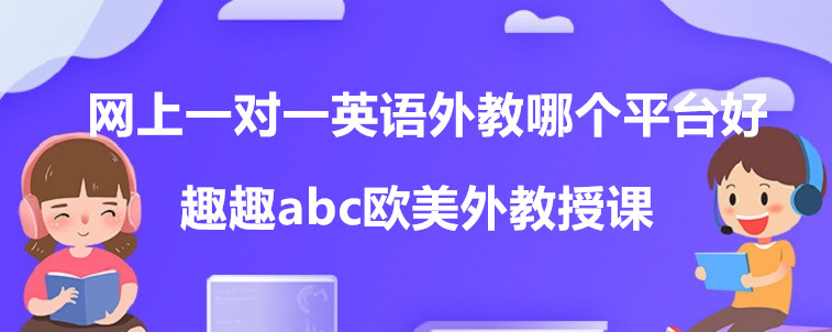 網(wǎng)上一對(duì)一英語(yǔ)外教哪個(gè)平臺(tái)好