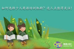 如何選擇少兒英語(yǔ)培訓(xùn)機(jī)構(gòu)？這三點(diǎn)值得關(guān)注！