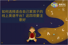 如何選擇適合自己家孩子的線上英語(yǔ)平臺(tái)？這四項(xiàng)要注意好