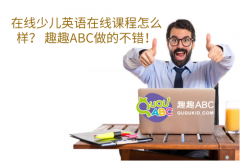 在線少兒英語在線課程怎么樣？ 趣趣ABC做的不錯！