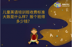 兒童英語(yǔ)培訓(xùn)班收費(fèi)標(biāo)準(zhǔn)大致是什么樣？報(bào)個(gè)班得多少錢(qián)？