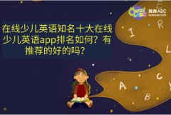 知名十大在線少兒英語(yǔ)app排名如何？有推薦的好的嗎？