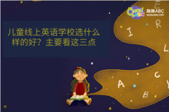 兒童線上英語學校選什么樣的好？主要看這三點