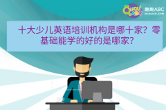 十大少兒英語培訓(xùn)機(jī)構(gòu)是哪十家？零基礎(chǔ)能學(xué)的好的是哪家？