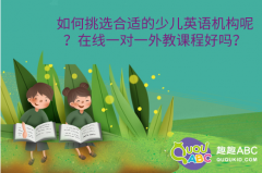 如何挑選合適的少兒英語(yǔ)機(jī)構(gòu)呢？在線一對(duì)一外教課程好嗎？