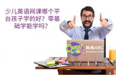 少兒英語網(wǎng)課哪個(gè)平臺(tái)孩子學(xué)的好？零基礎(chǔ)學(xué)能學(xué)嗎？