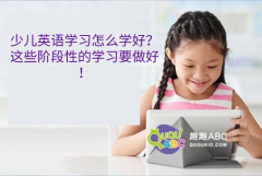 少兒英語學習怎么學好？這些階段性的學習要做好！