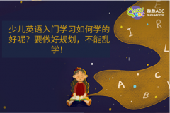 少兒英語入門學習如何學的好呢？要做好規(guī)劃，不能亂學！