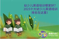 幼少兒英語培訓(xùn)最好的是哪家？2023十大幼少兒英語培訓(xùn)排名在這里！