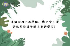 英語學(xué)習(xí)不再枯燥，線上少兒英語機構(gòu)讓孩子愛上英語學(xué)習(xí)！