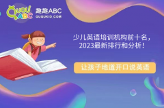 少兒英語培訓(xùn)機(jī)構(gòu)前十名，2023最新排行和分析！