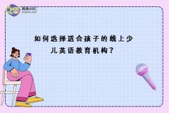 如何選擇適合孩子的線上少兒英語口語教育機(jī)構(gòu)？