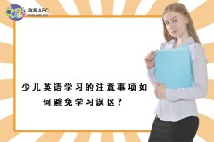 少兒英語學(xué)習(xí)的注意事項如何避免學(xué)習(xí)誤區(qū)？