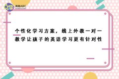 個性化學(xué)習(xí)方案，線上外教一對一教學(xué)讓孩子的英語學(xué)習(xí)更有針對性